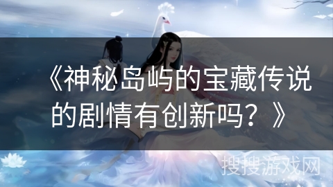 《神秘岛屿的宝藏传说的剧情有创新吗？》