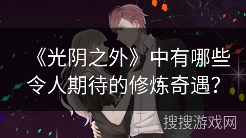 《光阴之外》中有哪些令人期待的修炼奇遇？