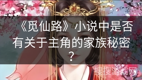 《觅仙路》小说中是否有关于主角的家族秘密？
