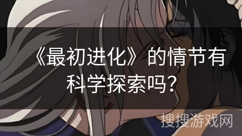 《最初进化》的情节有科学探索吗？