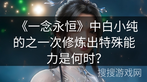 《一念永恒》中白小纯的之一次修炼出特殊能力是何时？