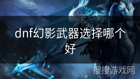 dnf幻影武器选择哪个好