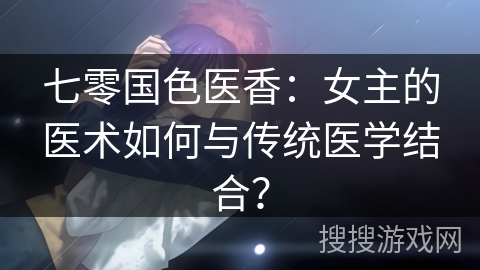 七零国色医香：女主的医术如何与传统医学结合？
