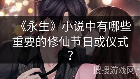 《永生》小说中有哪些重要的修仙节日或仪式？