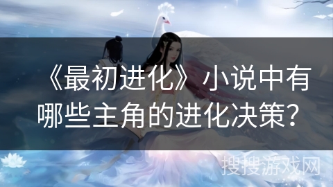 《最初进化》小说中有哪些主角的进化决策？