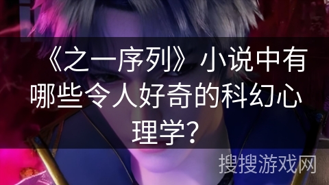 《之一序列》小说中有哪些令人好奇的科幻心理学？