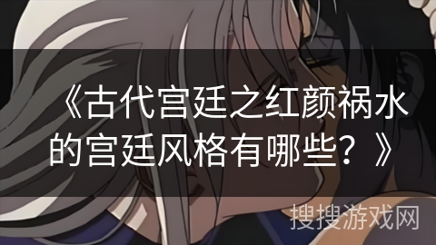 《古代宫廷之红颜祸水的宫廷风格有哪些？》