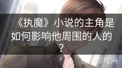 《执魔》小说的主角是如何影响他周围的人的？