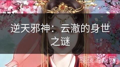 逆天邪神：云澈的身世之谜