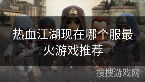 热血江湖现在哪个服最火游戏推荐