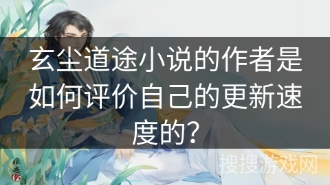玄尘道途小说的作者是如何评价自己的更新速度的？
