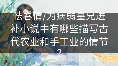 怯春情/为病弱皇兄进补小说中有哪些描写古代农业和手工业的情节？