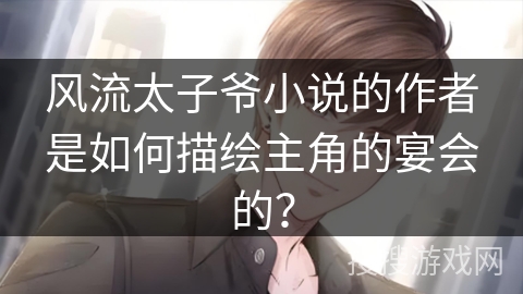 风流太子爷小说的作者是如何描绘主角的宴会的？