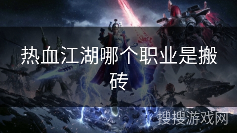 热血江湖哪个职业是搬砖 热血江湖哪个职业是搬砖