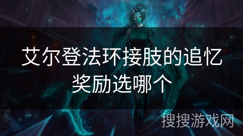 艾尔登法环接肢的追忆奖励选哪个