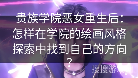 贵族学院恶女重生后：怎样在学院的绘画风格探索中找到自己的方向？