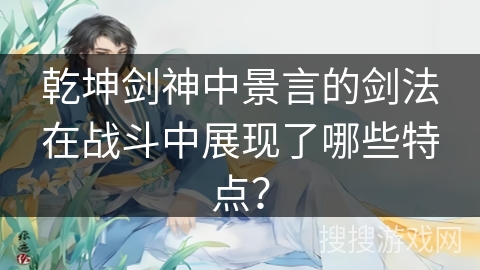 乾坤剑神中景言的剑法在战斗中展现了哪些特点？