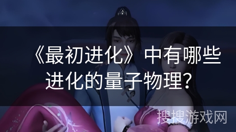 《最初进化》中有哪些进化的量子物理？