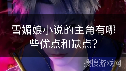 雪媚娘小说的主角有哪些优点和缺点？
