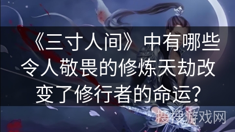 《三寸人间》中有哪些令人敬畏的修炼天劫改变了修行者的命运？