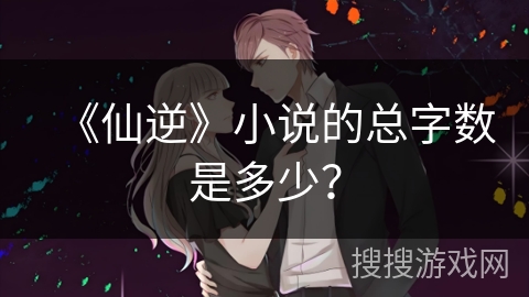 《仙逆》小说的总字数是多少？