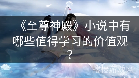 《至尊神殿》小说中有哪些值得学习的价值观? 《至尊神殿》小说中有哪些值得学习的价值观?