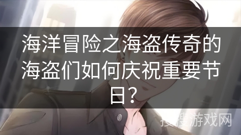 海洋冒险之海盗传奇的海盗们如何庆祝重要节日？