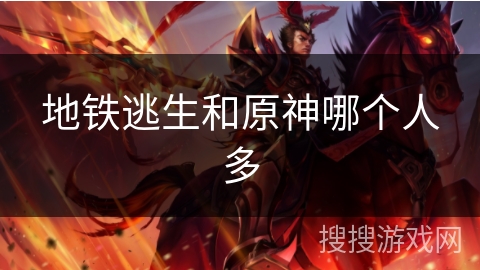 地铁逃生和原神哪个人多 地铁逃生和原神哪个人多