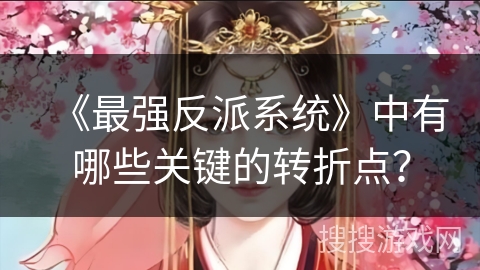 《最强反派系统》中有哪些关键的转折点？