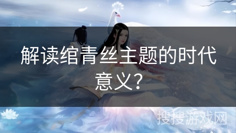 解读绾青丝主题的时代意义？