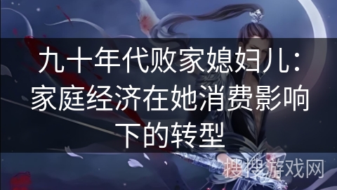九十年代败家媳妇儿:家庭经济在她消费影响下的转型 九十年代败家媳妇儿:家庭经济在她消费影响下的转型