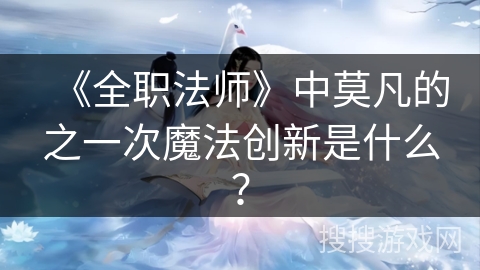 《全职法师》中莫凡的之一次魔法创新是什么？