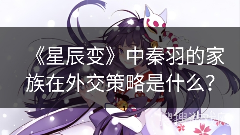 《星辰变》中秦羽的家族在外交策略是什么？