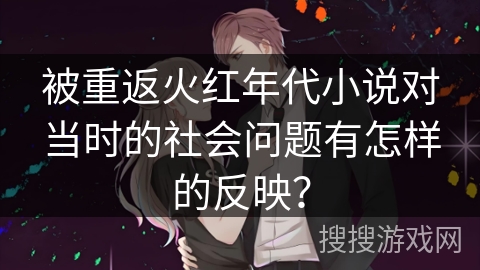 被重返火红年代小说对当时的社会问题有怎样的反映? 被重返火红年代小说对当时的社会问题有怎样的反映?