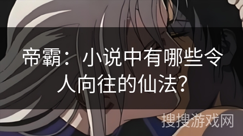 帝霸：小说中有哪些令人向往的仙法？