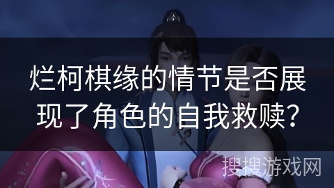 烂柯棋缘的情节是否展现了角色的自我救赎？