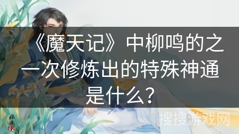 《魔天记》中柳鸣的之一次修炼出的特殊神通是什么? 《魔天记》中柳鸣的之一次修炼出的特殊神通是什么?