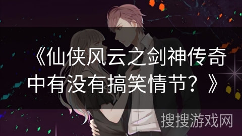 《仙侠风云之剑神传奇中有没有搞笑情节？》