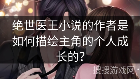 绝世医王小说的作者是如何描绘主角的个人成长的？