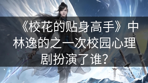 《校花的贴身高手》中林逸的之一次校园心理剧扮演了谁？