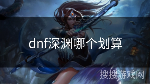 dnf深渊哪个划算 dnf深渊哪个划算