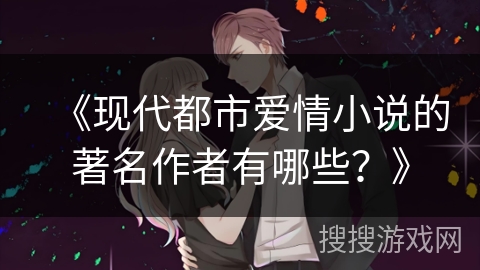 《现代都市爱情小说的著名作者有哪些？》