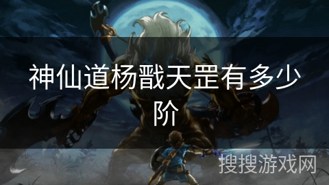 神仙道杨戬天罡有多少阶