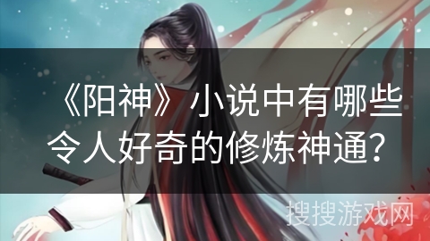 《阳神》小说中有哪些令人好奇的修炼神通？