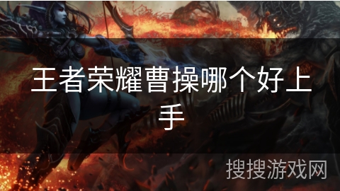 王者荣耀曹操哪个好上手