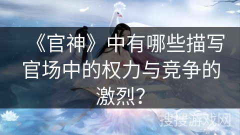 《官神》中有哪些描写官场中的权力与竞争的激烈？