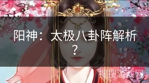 阳神:太极八卦阵解析? 阳神:太极八卦阵解析?