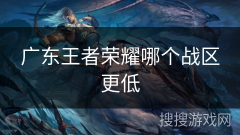 广东王者荣耀哪个战区更低