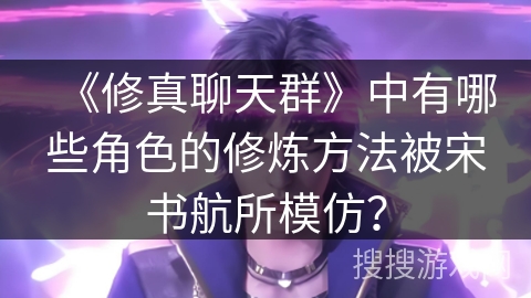 《修真聊天群》中有哪些角色的修炼方法被宋书航所模仿？