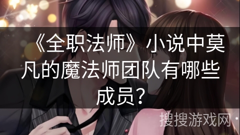 《全职法师》小说中莫凡的魔法师团队有哪些成员？